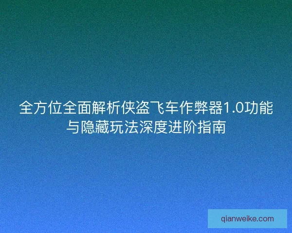 全方位全面解析侠盗飞车作弊器1.0功能与隐藏玩法深度进阶指南