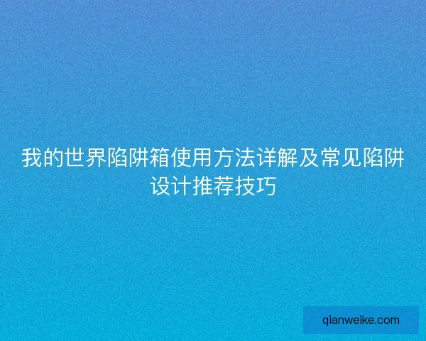 我的世界陷阱箱使用方法详解及常见陷阱设计推荐技巧