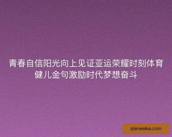 青春自信阳光向上见证亚运荣耀时刻体育健儿金句激励时代梦想奋斗