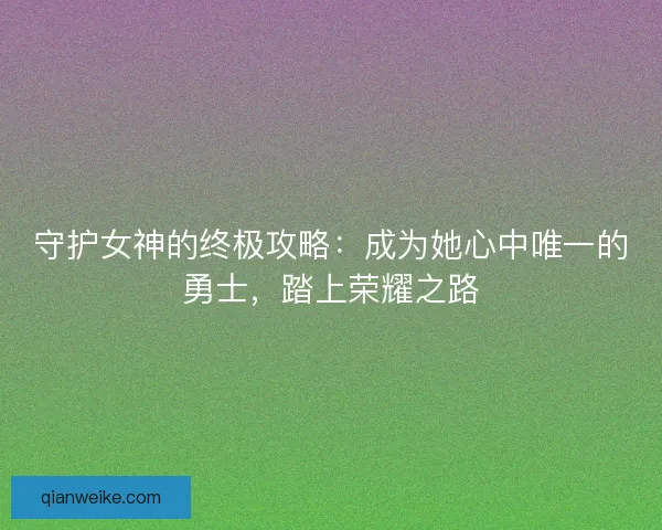 守护女神的终极攻略：成为她心中唯一的勇士，踏上荣耀之路