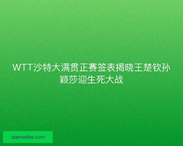 WTT沙特大满贯正赛签表揭晓王楚钦孙颖莎迎生死大战
