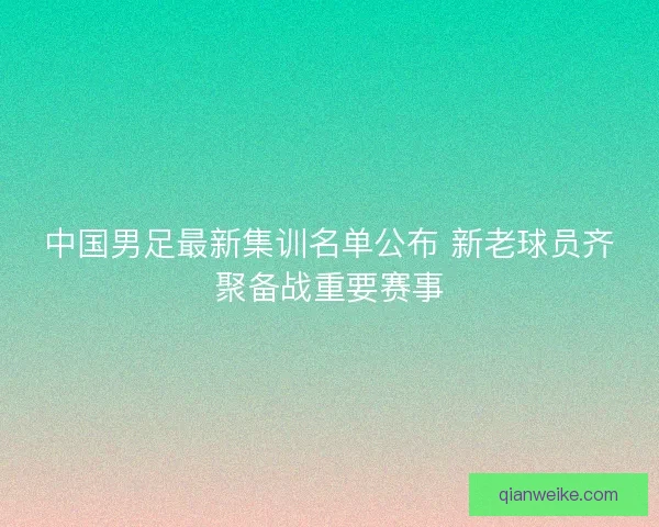 中国男足最新集训名单公布 新老球员齐聚备战重要赛事