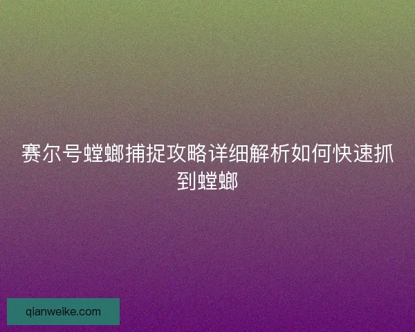赛尔号螳螂捕捉攻略详细解析如何快速抓到螳螂