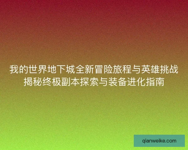 我的世界地下城全新冒险旅程与英雄挑战揭秘终极副本探索与装备进化指南